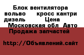 Блок вентилятора вольво V40 кросс кантри дизель 2012- › Цена ­ 5 000 - Московская обл. Авто » Продажа запчастей   